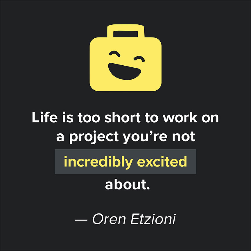 Life is too short to work on a project you're not incredibly excited about. - Oren Etzioni